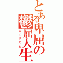 とある卑屈の鬱屈人生（ニヒリズム）