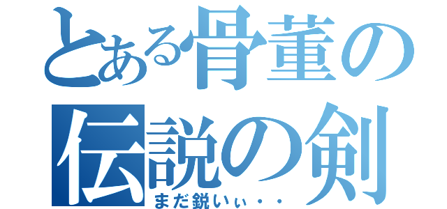 とある骨董の伝説の剣（まだ鋭いぃ・・）