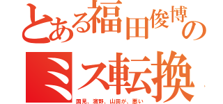 とある福田俊博のミス転換（国見、濱野、山田が、悪い）