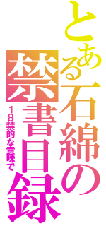 とある石綿の禁書目録（１８禁的な意味で）