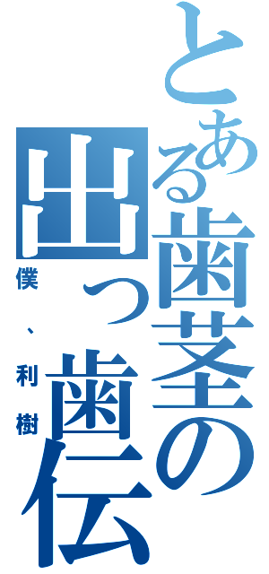 とある歯茎の出っ歯伝説（僕、利樹）