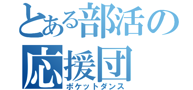 とある部活の応援団（ポケットダンス）