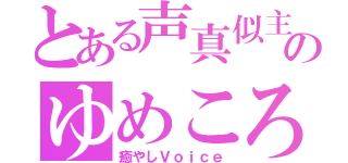 とある声真似主のゆめころ（癒やしＶｏｉｃｅ）