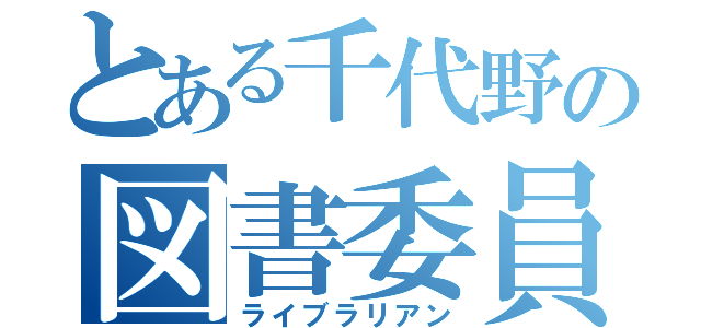 とある千代野の図書委員（ライブラリアン）