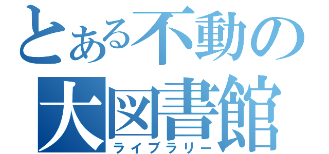 とある不動の大図書館（ライブラリー）