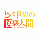 とある世界の凶悪人間（バーサーカーキチガイ）