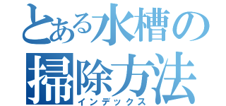 とある水槽の掃除方法（インデックス）