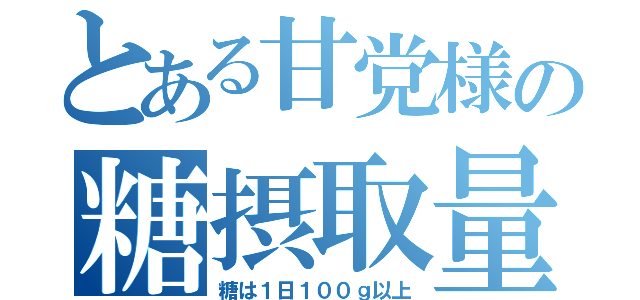 とある甘党様の糖摂取量（糖は１日１００ｇ以上）