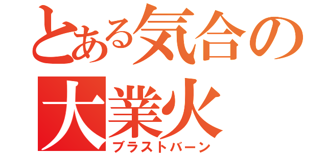 とある気合の大業火（ブラストバーン）