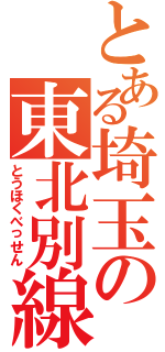 とある埼玉の東北別線（とうほくべっせん）