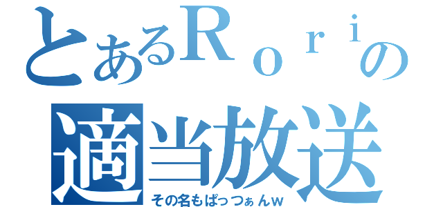 とあるＲｏｒｉｋｏｎの適当放送（その名もぱっつぁんｗ）