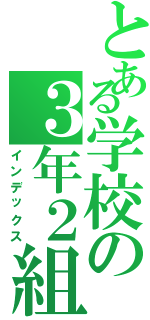 とある学校の３年２組Ⅱ（インデックス）