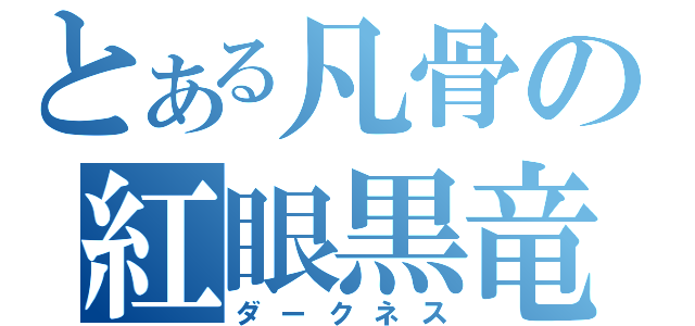 とある凡骨の紅眼黒竜（ダークネス）