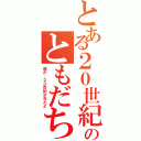 とある２０世紀のともだち（僕が、２０世紀少年だよ）