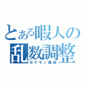 とある暇人の乱数調整（ポケモン厳選）