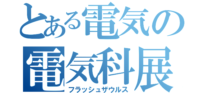 とある電気の電気科展（フラッシュザウルス）