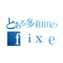 とある多和田のｆｉｘｅｄ！（）