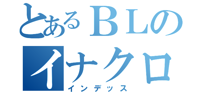 とあるＢＬのイナクロ（インデッス）