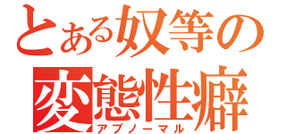 とある奴等の変態性癖（アブノーマル）