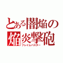 とある闇焔の焔炎撃砲（フレイムバスター）