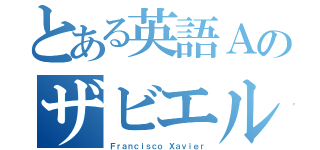 とある英語Ａのザビエル（Ｆｒａｎｃｉｓｃｏ Ｘａｖｉｅｒ）