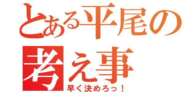 とある平尾の考え事（早く決めろっ！）