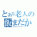 とある老人の飯まだか（アルツハイマー）