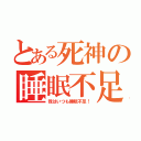 とある死神の睡眠不足（我はいつも睡眠不足！）