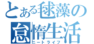 とある毬藻の怠惰生活（ニートライフ）