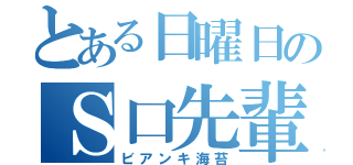 とある日曜日のＳ口先輩！（ビアンキ海苔）