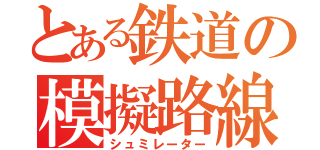 とある鉄道の模擬路線（シュミレーター）