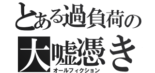 とある過負荷の大嘘憑き（オールフィクション）