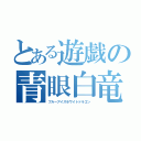 とある遊戯の青眼白竜（ブルーアイズホワイトドラゴン）