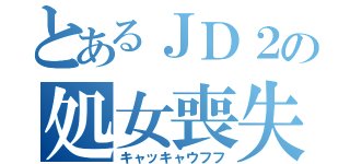 とあるＪＤ２の処女喪失（キャッキャウフフ）