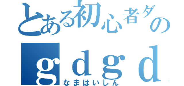 とある初心者ダメガネのｇｄｇｄ生配信（なまはいしん）