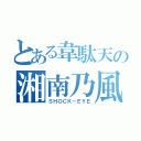 とある韋駄天の湘南乃風（ＳＨＯＣＫ－ＥＹＥ）