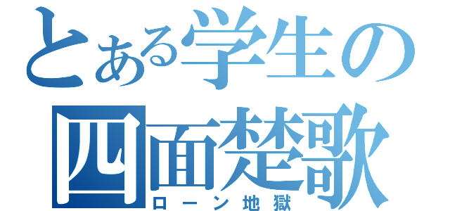 とある学生の四面楚歌（ローン地獄）