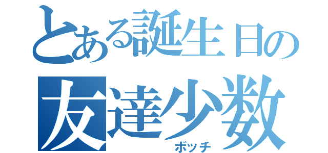 とある誕生日の友達少数（     ボッチ）