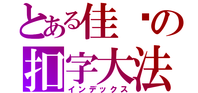 とある佳帅の扣字大法（インデックス）