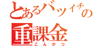 とあるバツイチの重課金（こんかつ）