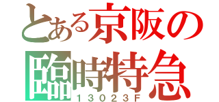 とある京阪の臨時特急（１３０２３Ｆ）