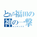 とある福田の神の一撃（インデックス）