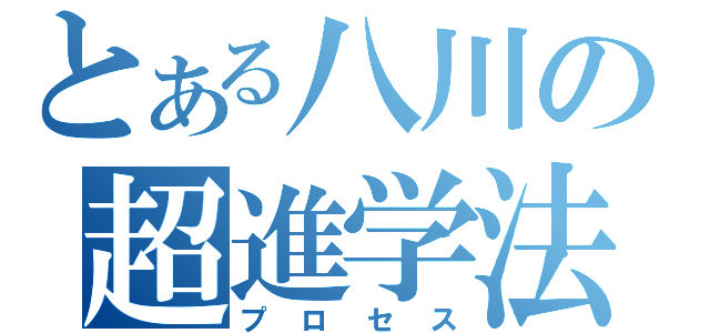 とある八川の超進学法（プロセス）