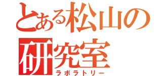 とある松山の研究室（ラボラトリー）