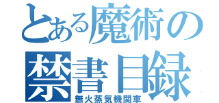 とある魔術の禁書目録（無火蒸気機関車）