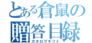 とある倉鼠の贈答目録（カタログギフト）