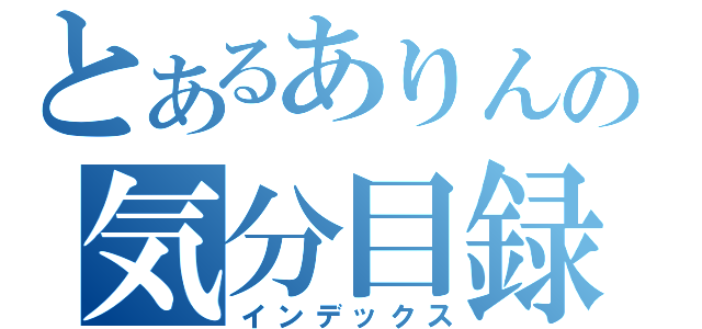 とあるありんの気分目録（インデックス）