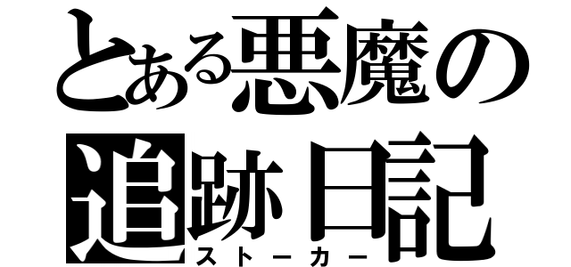 とある悪魔の追跡日記（ストーカー）