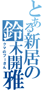 とある新居の鈴木開雅（クマのプーさん）