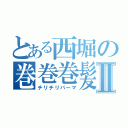 とある西堀の巻巻巻髪Ⅱ（チリチリパーマ）